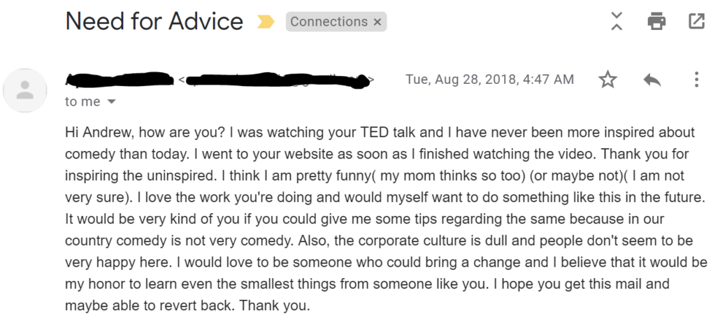 I was watching your TED talk and I have never been more inspired about comedy than today. I went to your website as soon as I finished watching the video. Thank you for inspiring the uninspired.